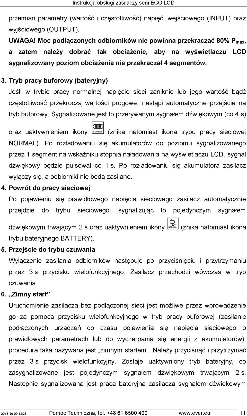 Tryb pracy buforowy (bateryjny) Jeśli w trybie pracy normalnej napięcie sieci zaniknie lub jego wartość bądź częstotliwość przekroczą wartości progowe, nastąpi automatyczne przejście na tryb buforowy.