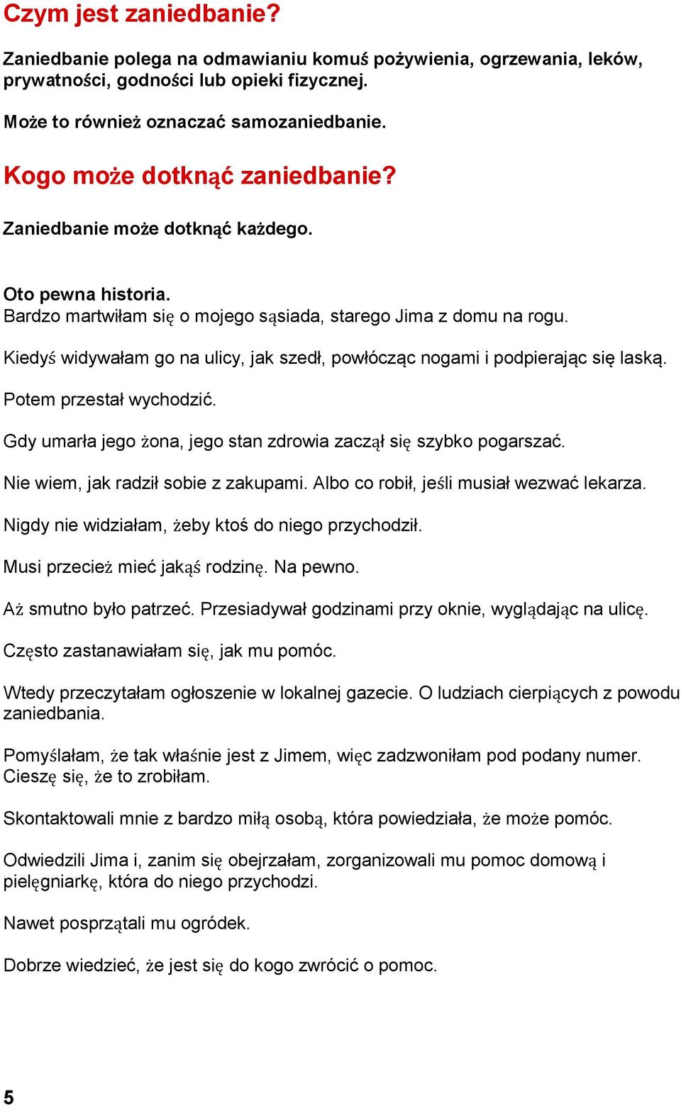 Kiedyś widywałam go na ulicy, jak szedł, powłócząc nogami i podpierając się laską. Potem przestał wychodzić. Gdy umarła jego żona, jego stan zdrowia zaczął się szybko pogarszać.