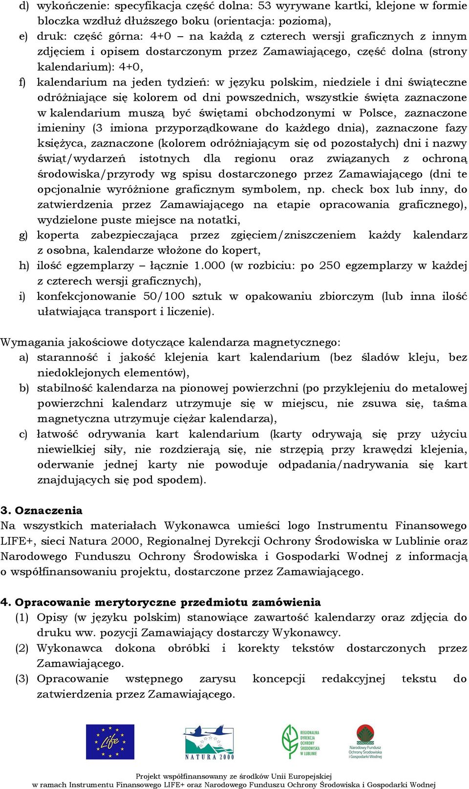 od dni powszednich, wszystkie święta zaznaczone w kalendarium muszą być świętami obchodzonymi w Polsce, zaznaczone imieniny (3 imiona przyporządkowane do każdego dnia), zaznaczone fazy księżyca,