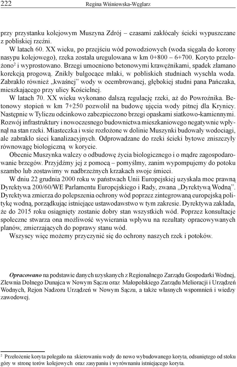 Brzegi umocniono betonowymi krawężnikami, spadek złamano korekcją progową. Znikły bulgocące młaki, w pobliskich studniach wyschła woda.