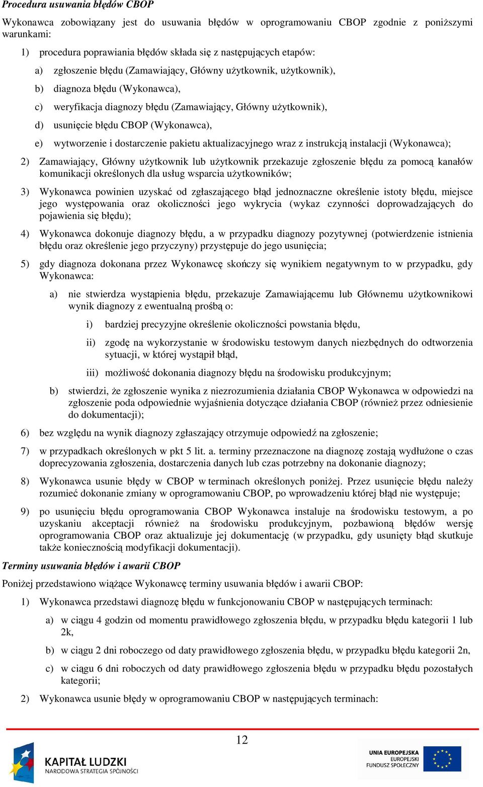 e) wytworzenie i dostarczenie pakietu aktualizacyjnego wraz z instrukcją instalacji (Wykonawca); 2) Zamawiający, Główny użytkownik lub użytkownik przekazuje zgłoszenie błędu za pomocą kanałów