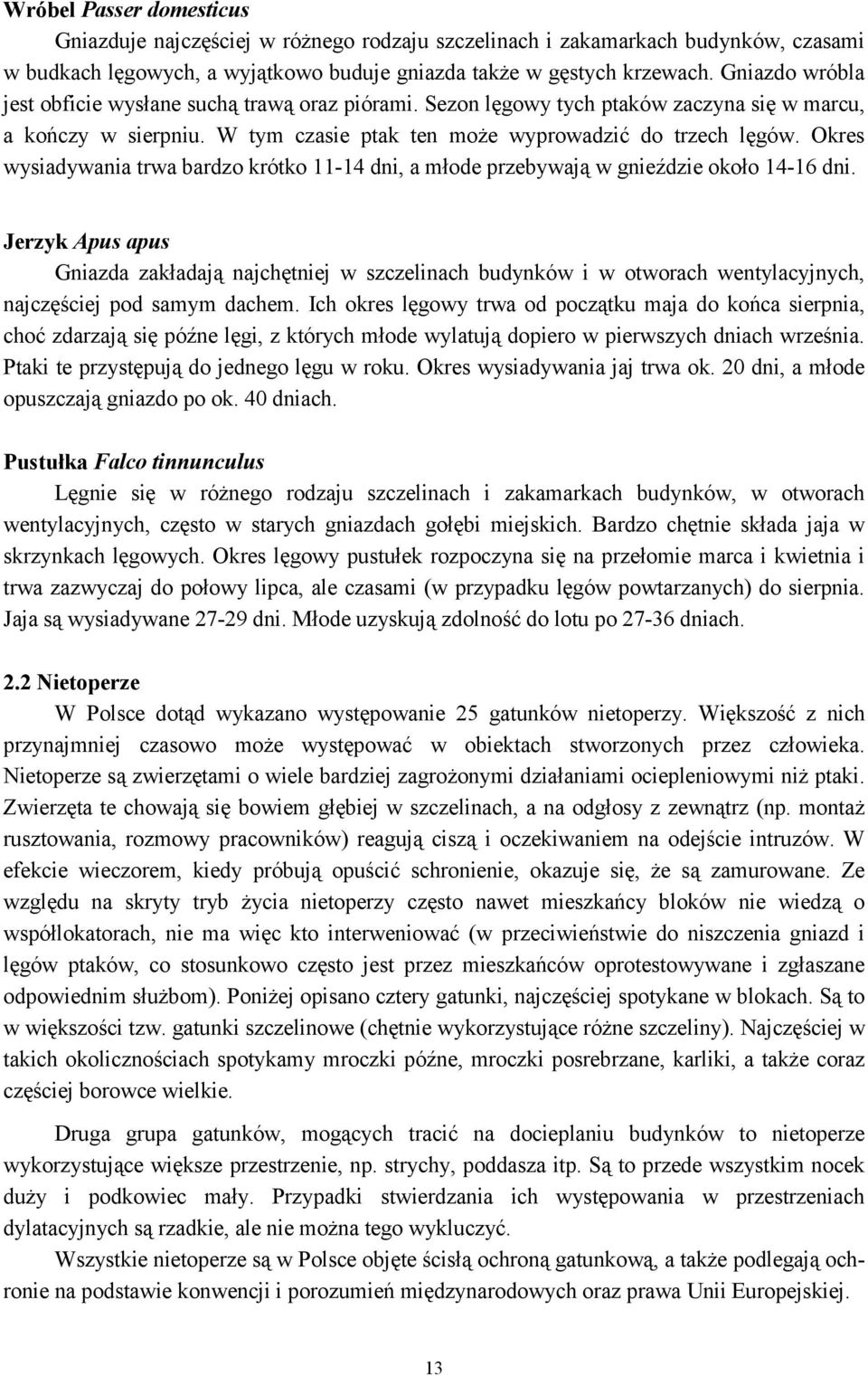 Okres wysiadywania trwa bardzo krótko 11-14 dni, a młode przebywają w gnieździe około 14-16 dni.