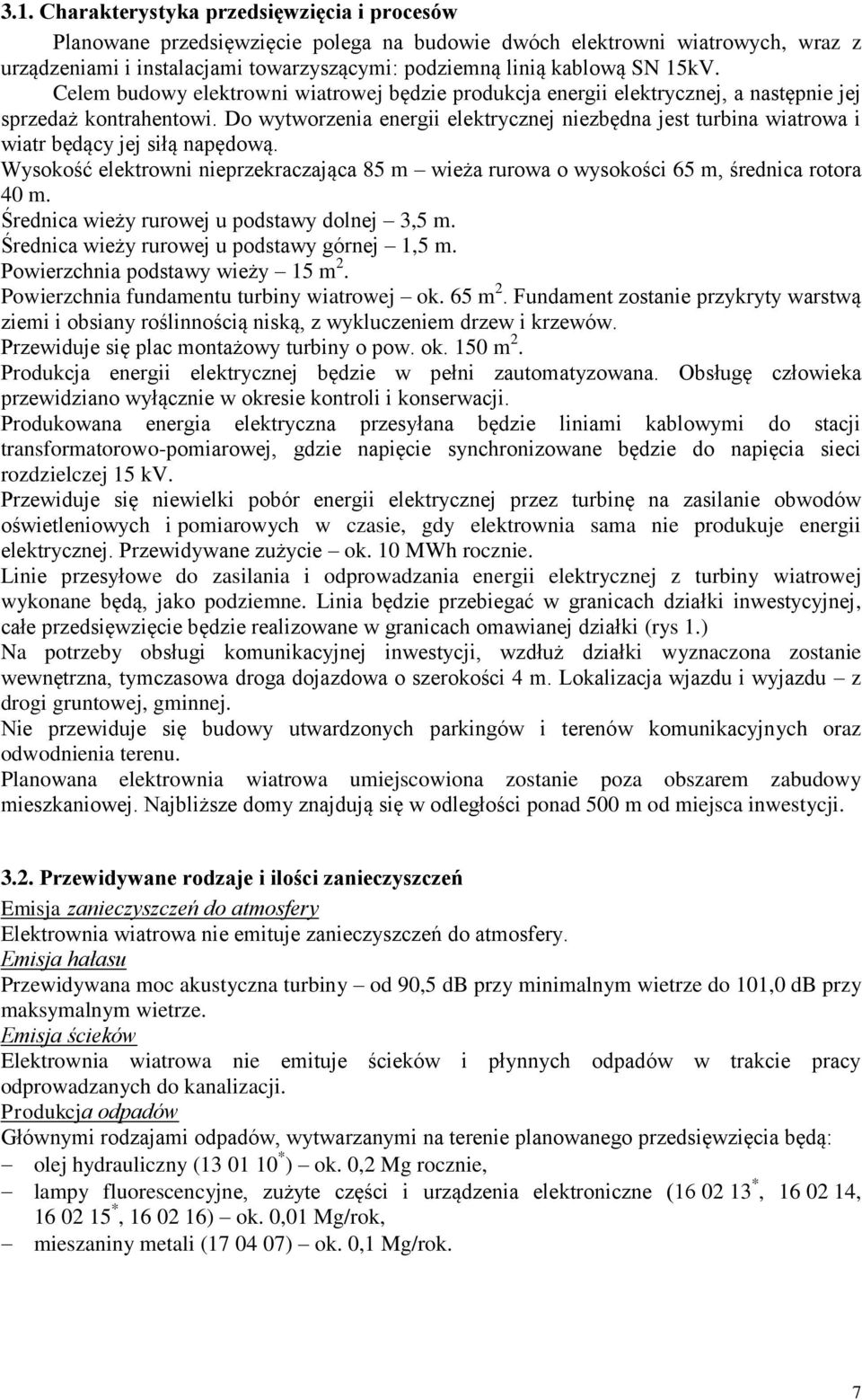 Do wytworzenia energii elektrycznej niezbędna jest turbina wiatrowa i wiatr będący jej siłą napędową. Wysokość elektrowni nieprzekraczająca 85 m wieża rurowa o wysokości 65 m, średnica rotora 40 m.