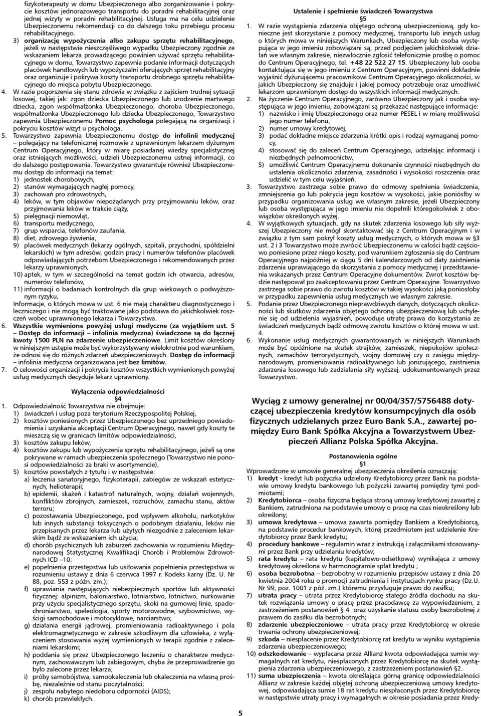 3) organizację wypożyczenia albo zakupu sprzętu rehabilitacyjnego, jeżeli w następstwie nieszczęśliwego wypadku Ubezpieczony zgodnie ze wskazaniem lekarza prowadzącego powinien używać sprzętu