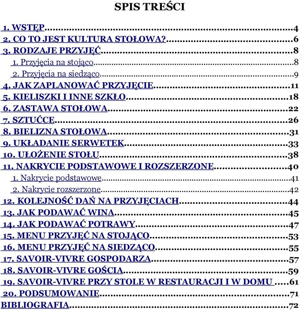 ..40 1. Nakrycie podstawowe...41 2. Nakrycie rozszerzone...42 12. KOLEJNOŚĆ DAŃ NA PRZYJĘCIACH...44 13. JAK PODAWAĆ WINA...45 14. JAK PODAWAĆ POTRAWY...47 15. MENU PRZYJĘĆ NA STOJĄCO.