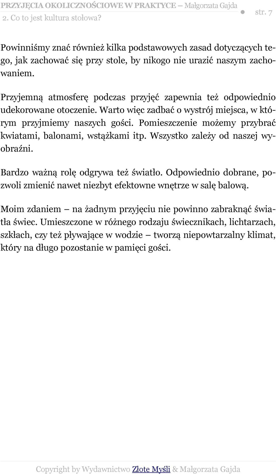 Pomieszczenie możemy przybrać kwiatami, balonami, wstążkami itp. Wszystko zależy od naszej wyobraźni. Bardzo ważną rolę odgrywa też światło.