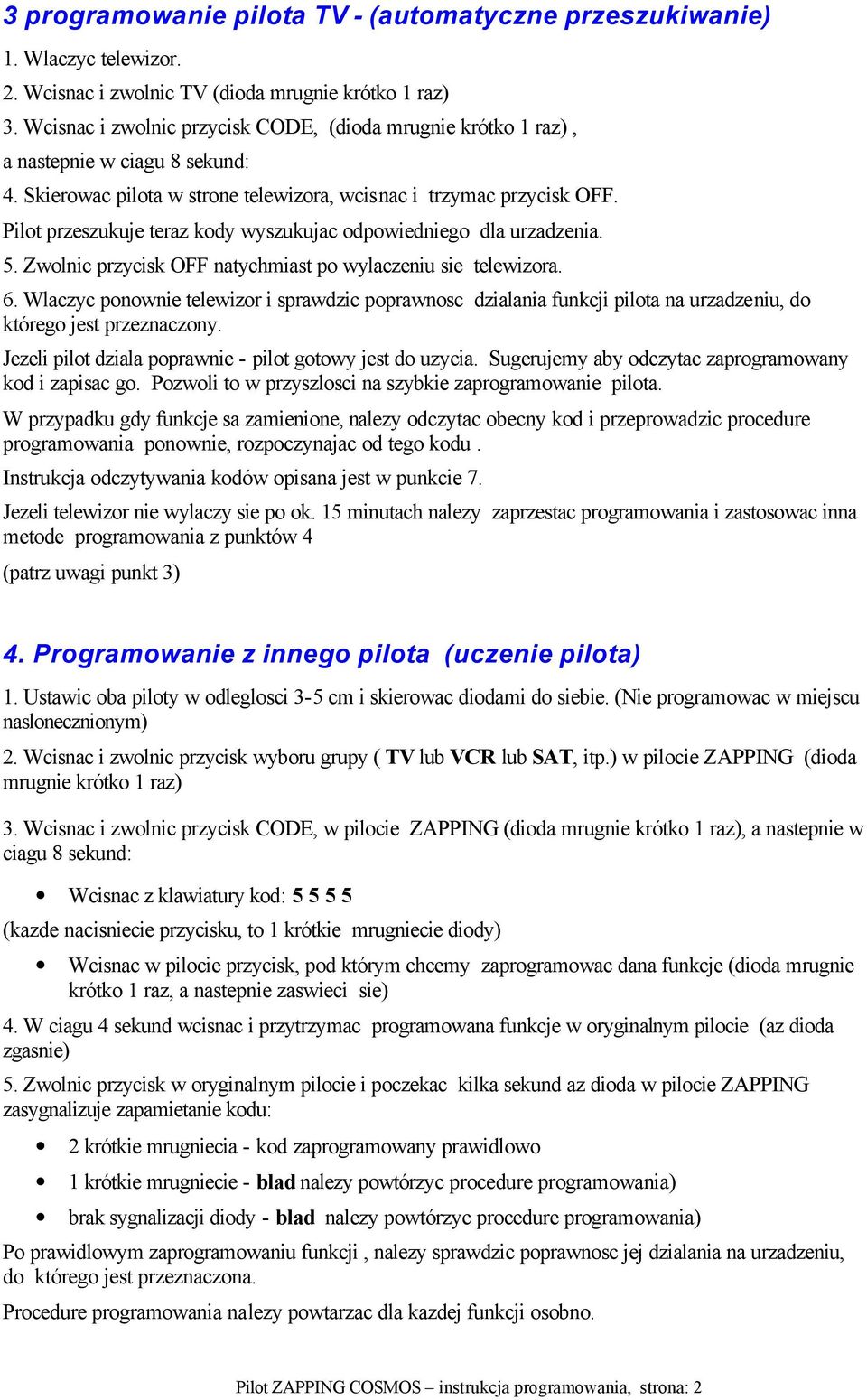 Zwolnic przycisk OFF natychmiast po wylaczeniu sie telewizora. 6. Wlaczyc ponownie telewizor i sprawdzic poprawnosc dzialania funkcji pilota na urzadzeniu, do którego jest przeznaczony.