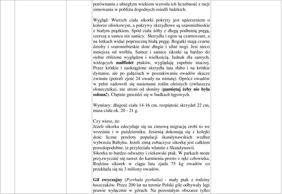 Spód ciała żółty z długą podłużną pręgą, szerszą u samca niż samicy. Skrzydła i ogon są czarnoszare, a na lotkach widać poprzeczną białą pręgę.