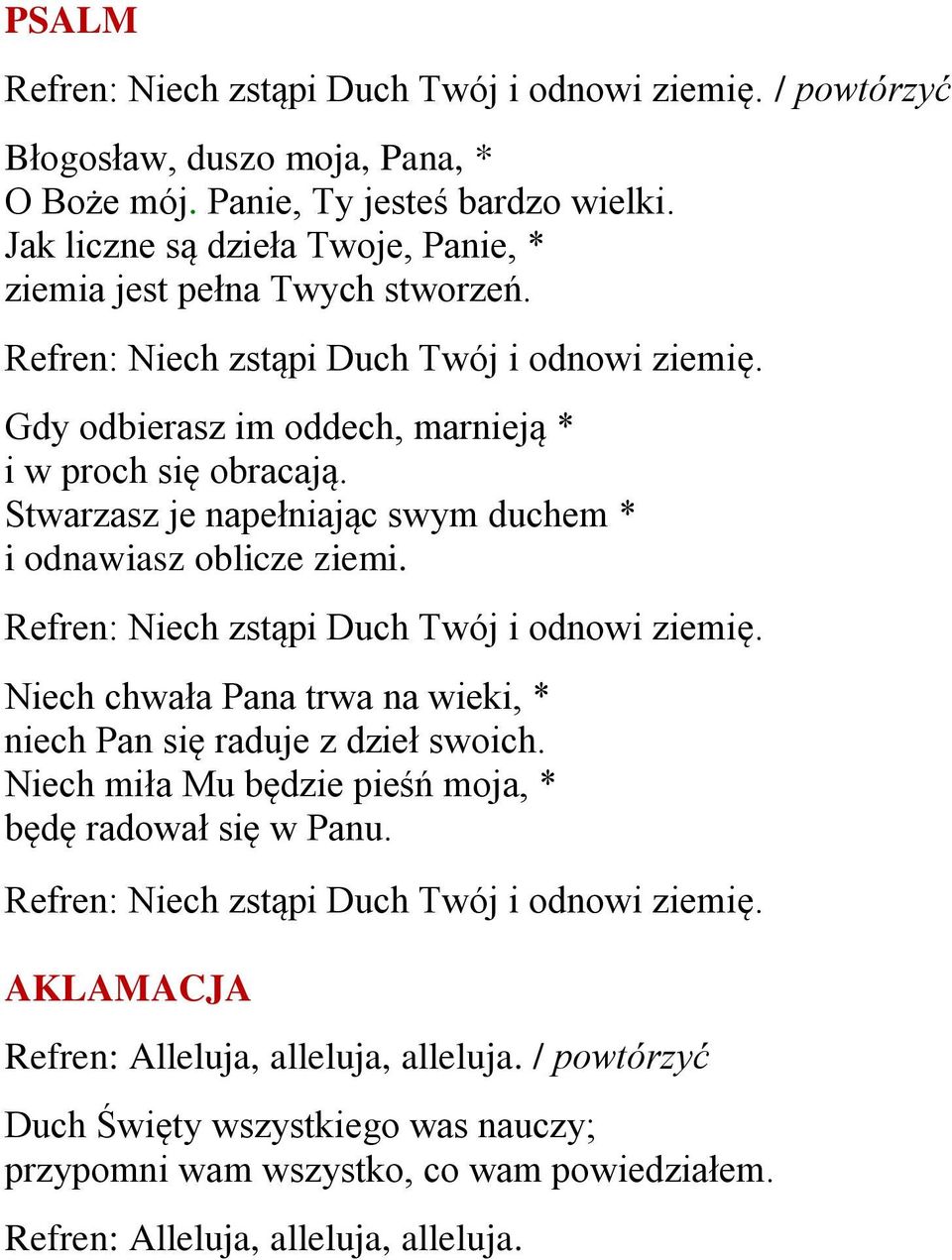 Stwarzasz je napełniając swym duchem * i odnawiasz oblicze ziemi. Refren: Niech zstąpi Duch Twój i odnowi ziemię. Niech chwała Pana trwa na wieki, * niech Pan się raduje z dzieł swoich.