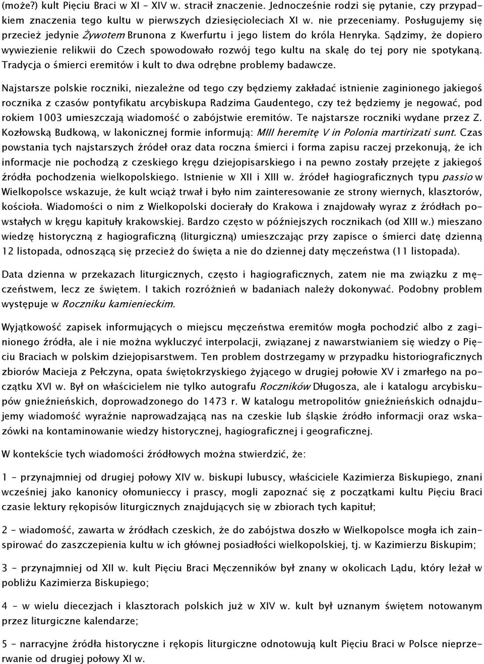 Sądzimy, że dopiero wywiezienie relikwii do Czech spowodowało rozwój tego kultu na skalę do tej pory nie spotykaną. Tradycja o śmierci eremitów i kult to dwa odrębne problemy badawcze.