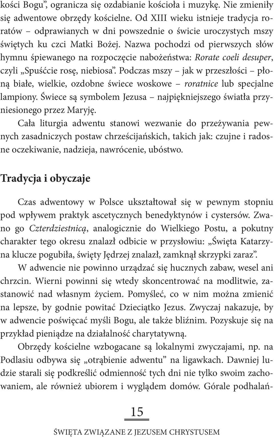 Nazwa pochodzi od pierwszych słów hymnu śpiewanego na rozpoczęcie nabożeństwa: Rorate coeli desuper, czyli Spuśćcie rosę, niebiosa.