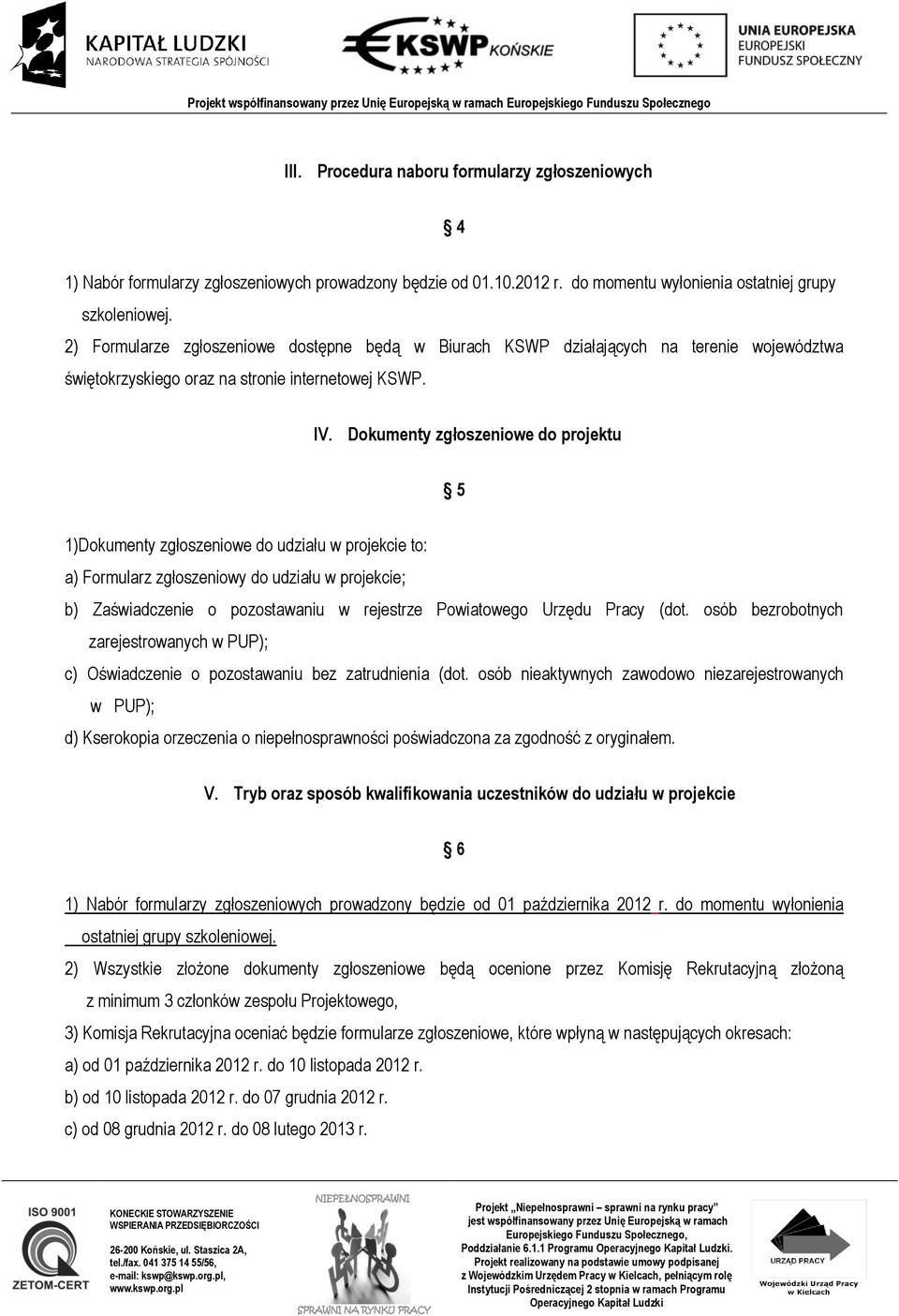 Dokumenty zgłoszeniowe do projektu 5 1)Dokumenty zgłoszeniowe do udziału w projekcie to: a) Formularz zgłoszeniowy do udziału w projekcie; b) Zaświadczenie o pozostawaniu w rejestrze Powiatowego