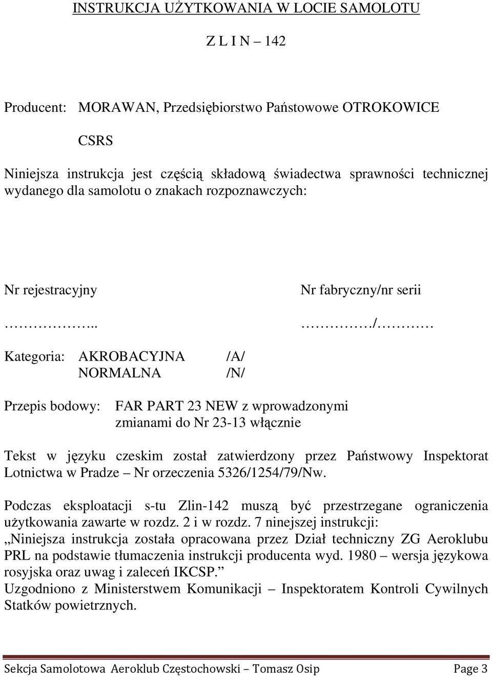 . Nr fabryczny/nr serii / Kategoria: AKROBACYJNA NORMALNA /A/ /N/ Przepis bodowy: FAR PART 23 NEW z wprowadzonymi zmianami do Nr 23-13 włącznie Tekst w języku czeskim został zatwierdzony przez