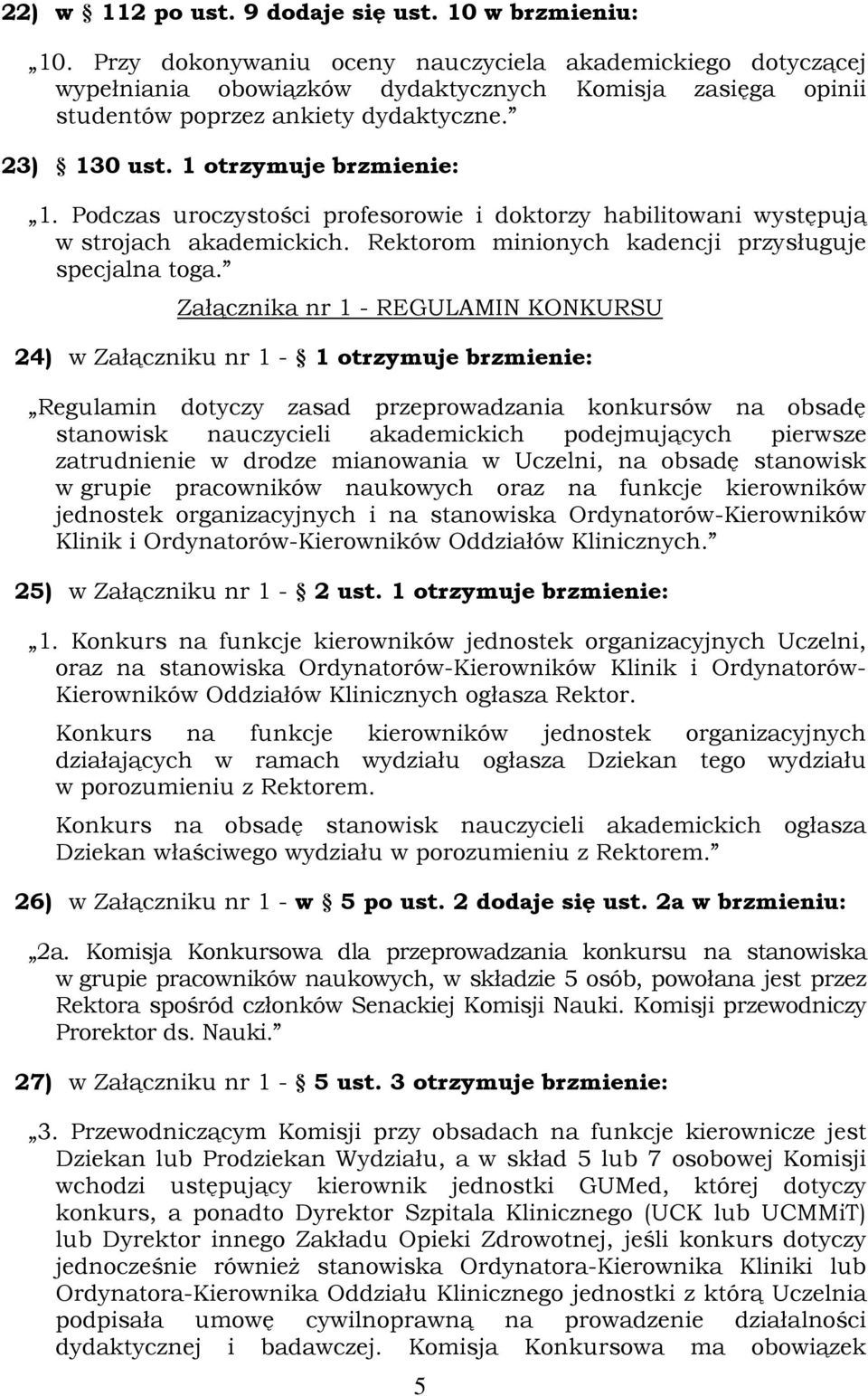 Podczas uroczystości profesorowie i doktorzy habilitowani występują w strojach akademickich. Rektorom minionych kadencji przysługuje specjalna toga.