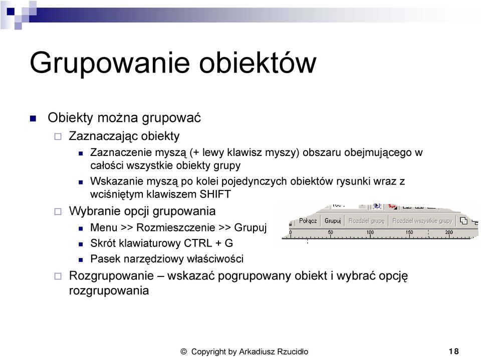 wciśniętym klawiszem SHIFT Wybranie opcji grupowania Menu >> Rozmieszczenie >> Grupuj Skrót klawiaturowy CTRL + G