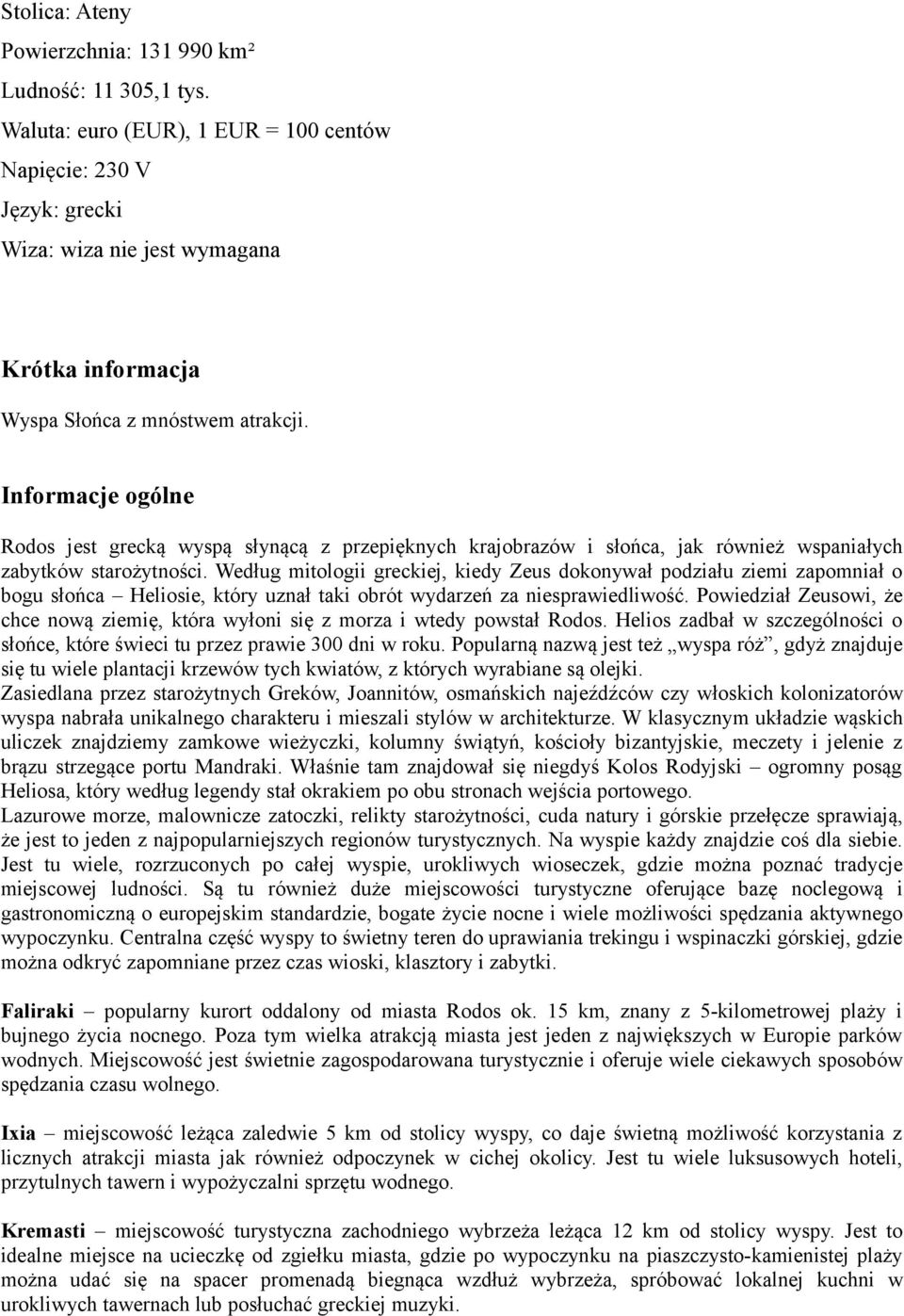 Informacje ogólne Rodos jest grecką wyspą słynącą z przepięknych krajobrazów i słońca, jak również wspaniałych zabytków starożytności.