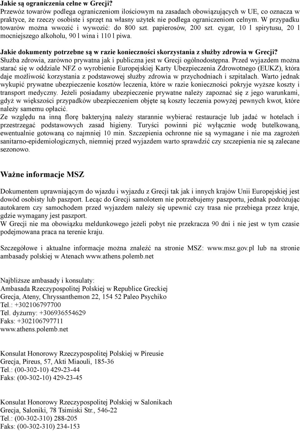 W przypadku towarów można wwozić i wywozić: do 800 szt. papierosów, 200 szt. cygar, 10 l spirytusu, 20 l mocniejszego alkoholu, 90 l wina i 110 l piwa.