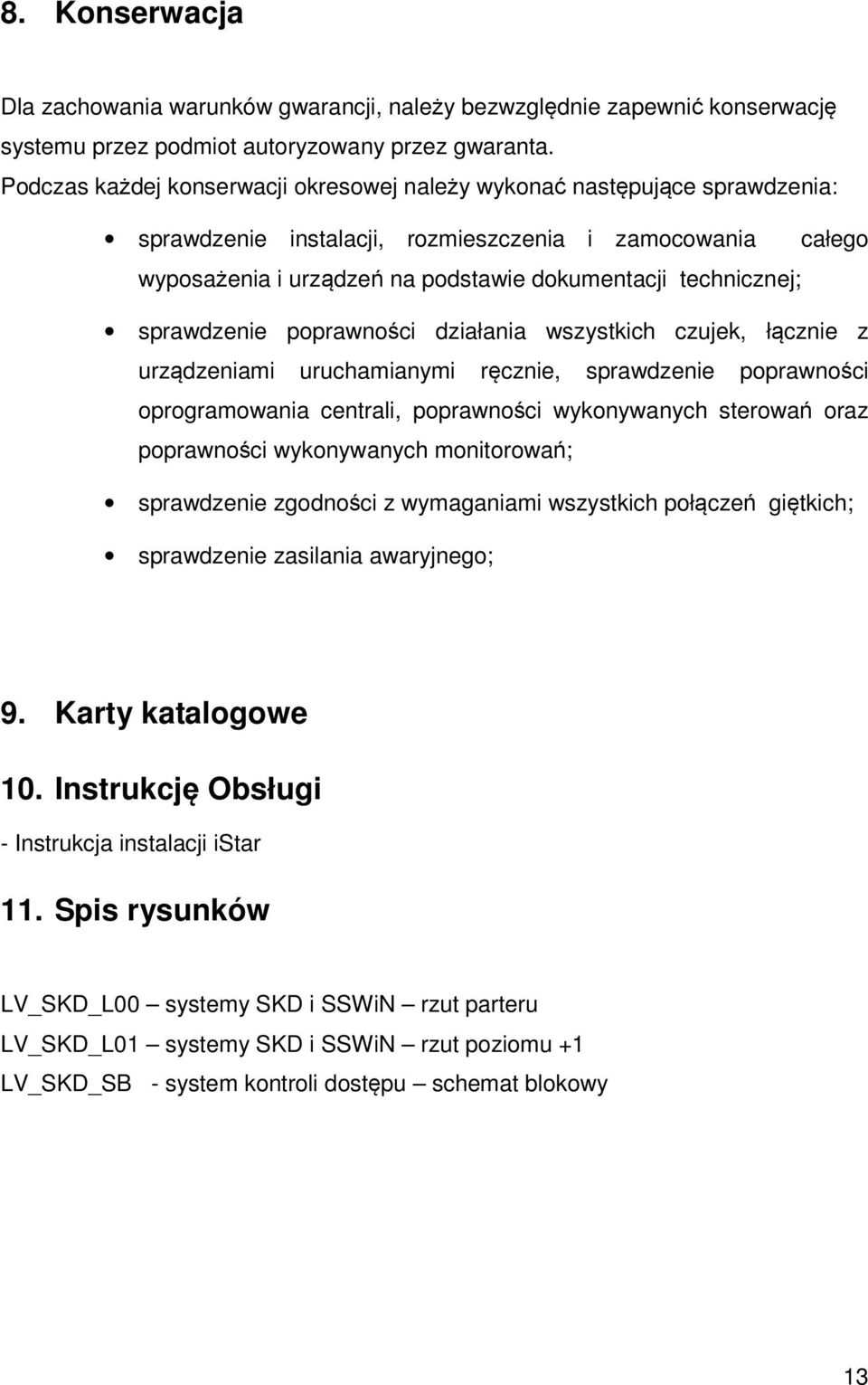 sprawdzenie poprawności działania wszystkich czujek, łącznie z urządzeniami uruchamianymi ręcznie, sprawdzenie poprawności oprogramowania centrali, poprawności wykonywanych sterowań oraz poprawności