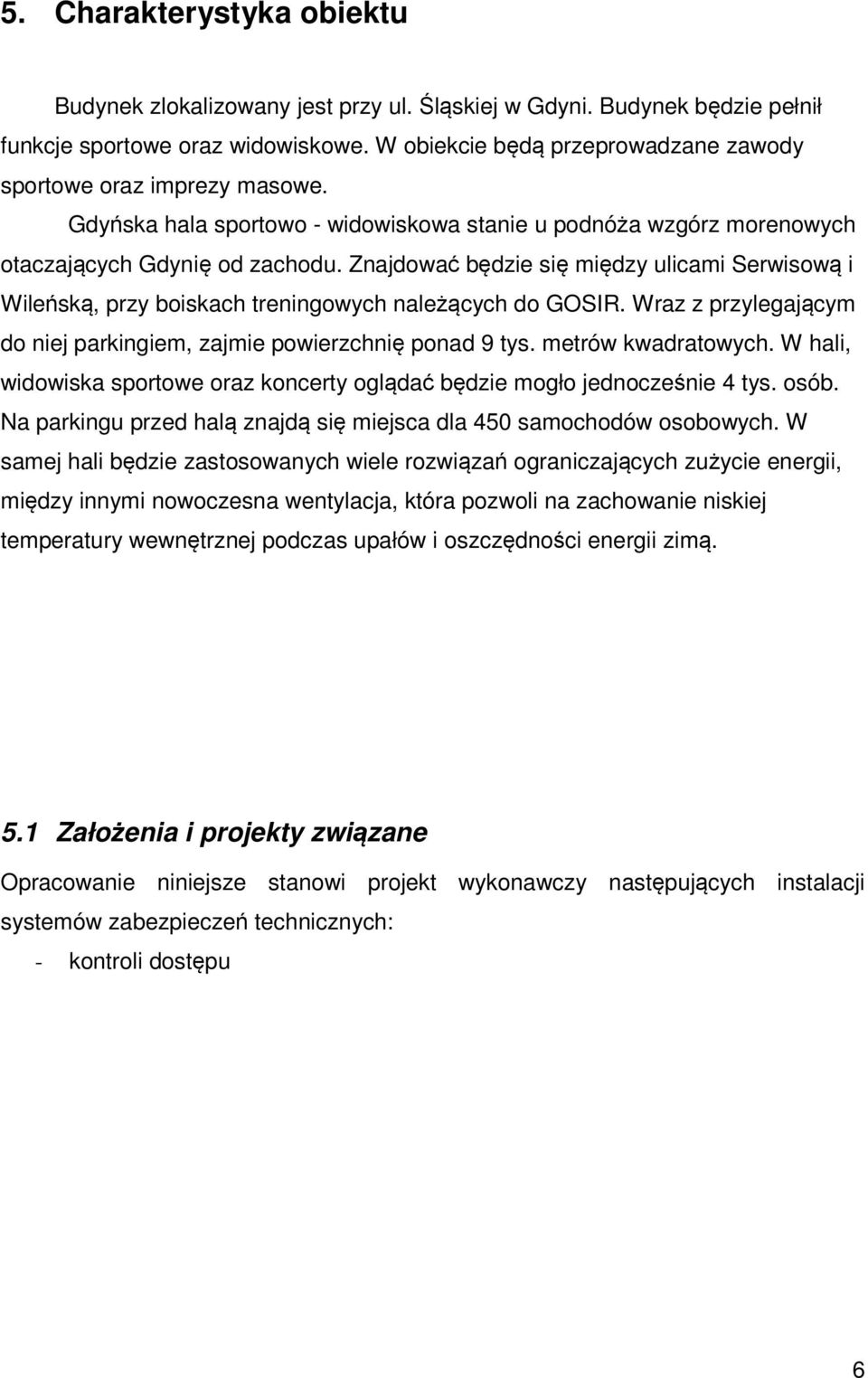 Znajdować będzie się między ulicami Serwisową i Wileńską, przy boiskach treningowych należących do GOSIR. Wraz z przylegającym do niej parkingiem, zajmie powierzchnię ponad 9 tys. metrów kwadratowych.