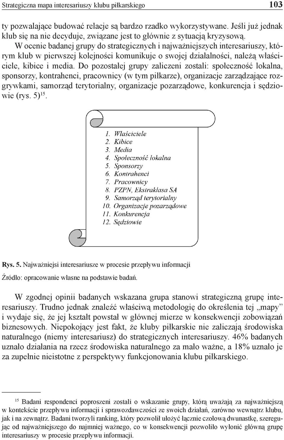 W ocenie badanej grupy do strategicznych i najważniejszych interesariuszy, którym klub w pierwszej kolejności komunikuje o swojej działalności, należą właściciele, kibice i media.