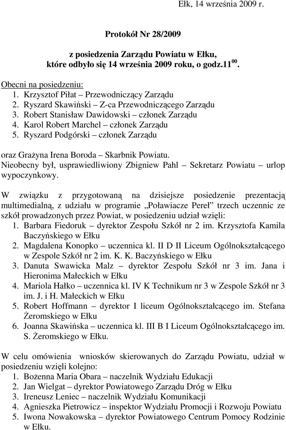 Ryszard Podgórski członek Zarządu oraz Grażyna Irena Boroda Skarbnik Powiatu. Nieobecny był, usprawiedliwiony Zbigniew Pahl Sekretarz Powiatu urlop wypoczynkowy.