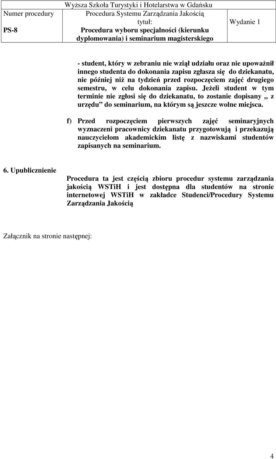 f) Przed rozpoczęciem pierwszych zajęć seminaryjnych wyznaczeni pracownicy dziekanatu przygotowują i przekazują nauczycielom akademickim listę z nazwiskami studentów zapisanych na seminarium. 6.