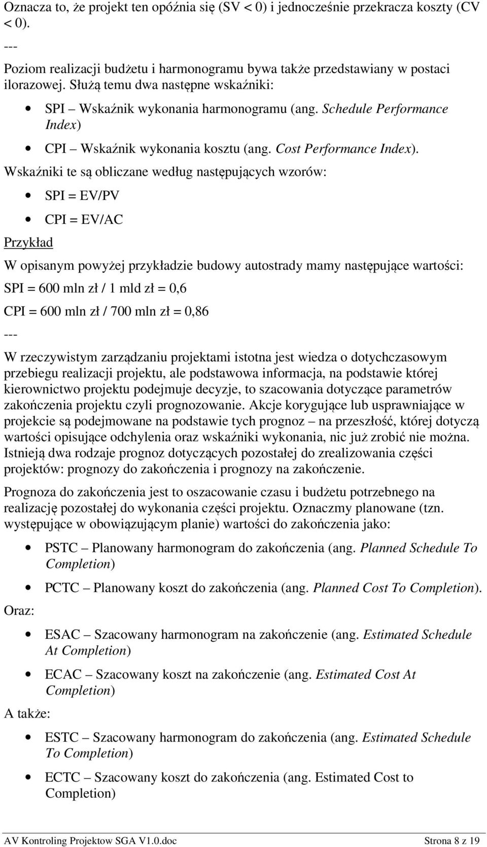 Wskaźniki te są obliczane według następujących wzorów: SPI = EV/PV CPI = EV/AC Przykład W opisanym powyżej przykładzie budowy autostrady mamy następujące wartości: SPI = 600 mln zł / 1 mld zł = 0,6