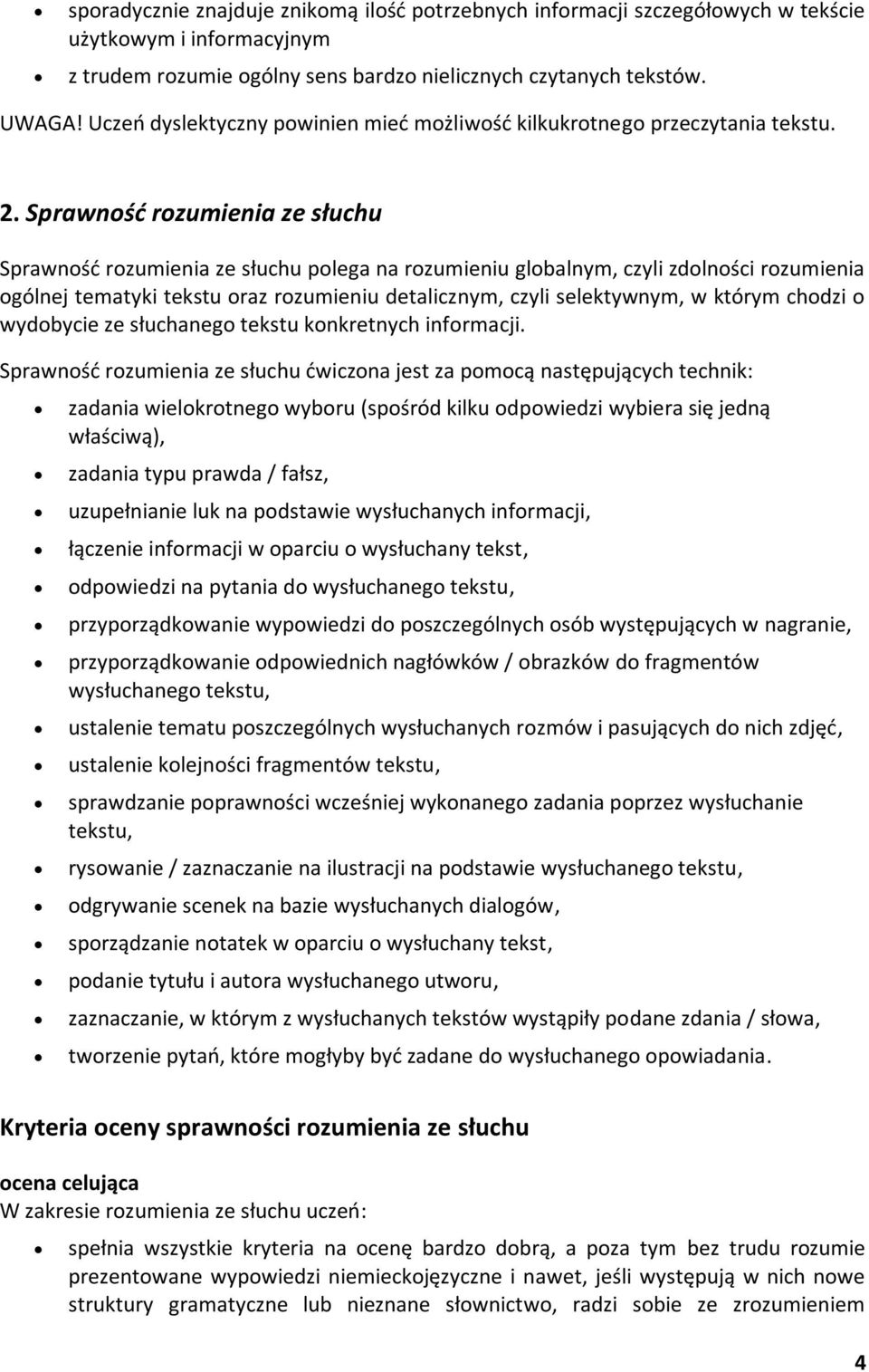 Sprawność rozumienia ze słuchu Sprawność rozumienia ze słuchu polega na rozumieniu globalnym, czyli zdolności rozumienia ogólnej tematyki tekstu oraz rozumieniu detalicznym, czyli selektywnym, w