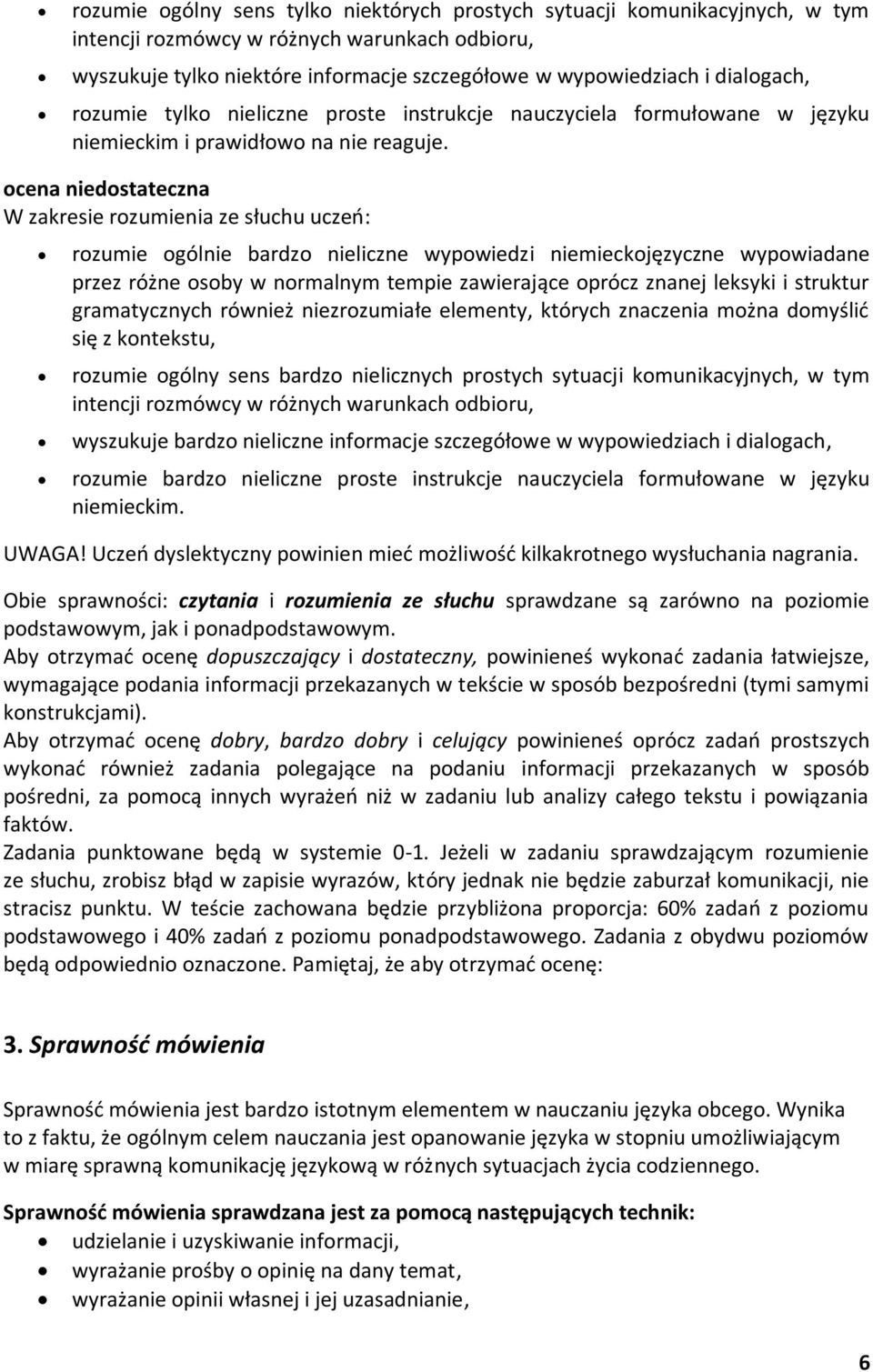 ocena niedostateczna W zakresie rozumienia ze słuchu uczeń: rozumie ogólnie bardzo nieliczne wypowiedzi niemieckojęzyczne wypowiadane przez różne osoby w normalnym tempie zawierające oprócz znanej