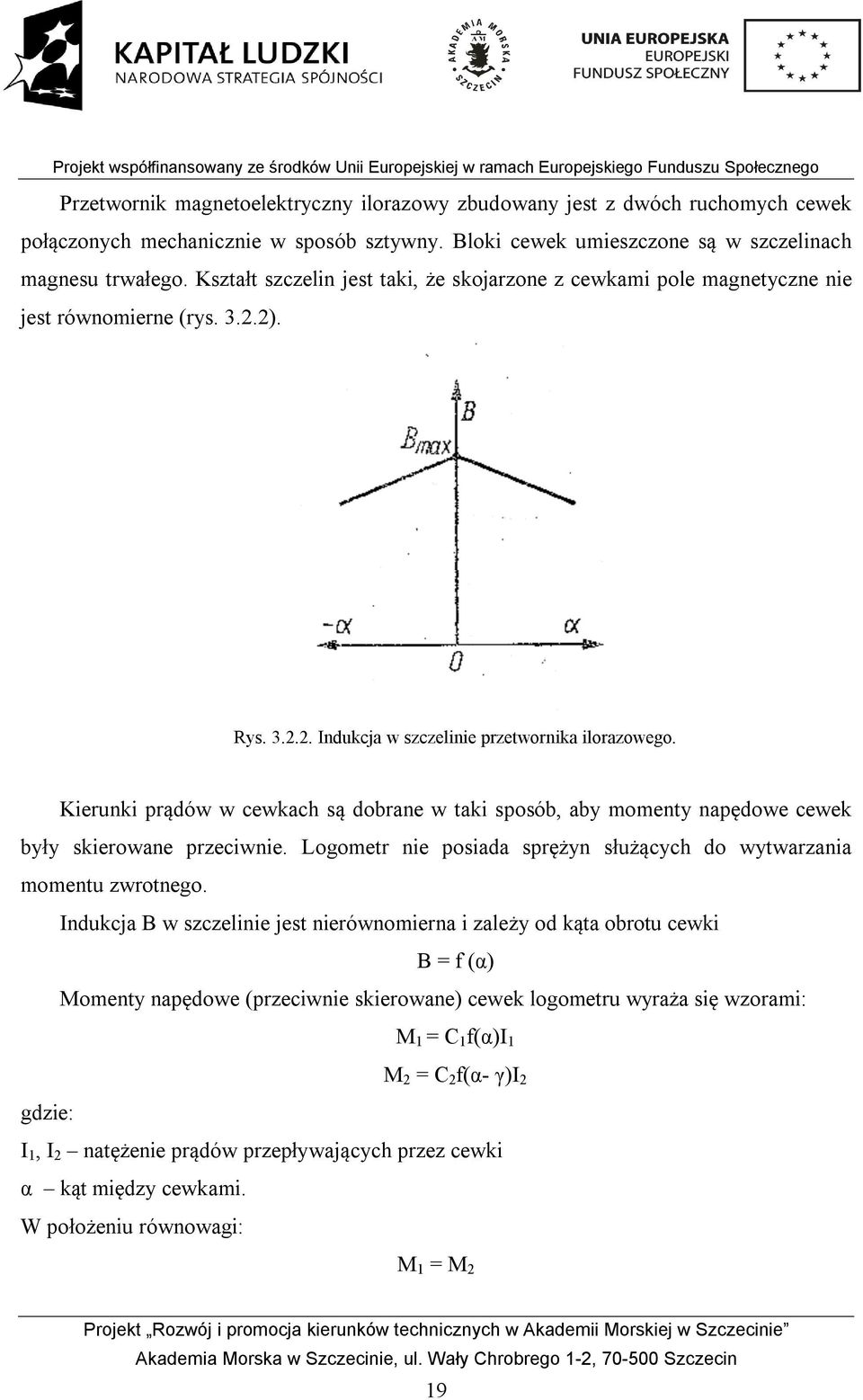 Kierunki prądów w cewkach są dobrane w taki sposób, aby momenty napędowe cewek były skierowane przeciwnie. Logometr nie posiada sprężyn służących do wytwarzania momentu zwrotnego.