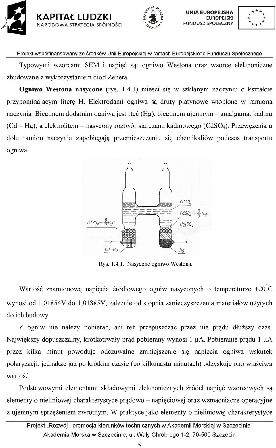 Biegunem dodatnim ogniwa jest rtęć (Hg), biegunem ujemnym amalgamat kadmu (Cd Hg), a elektrolitem nasycony roztwór siarczanu kadmowego (CdSO 4 ).