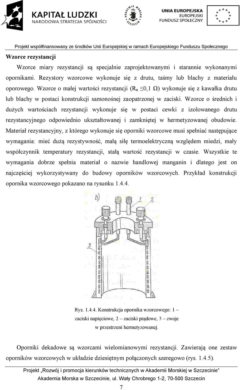 Wzorce o średnich i dużych wartościach rezystancji wykonuje się w postaci cewki z izolowanego drutu rezystancyjnego odpowiednio ukształtowanej i zamkniętej w hermetyzowanej obudowie.