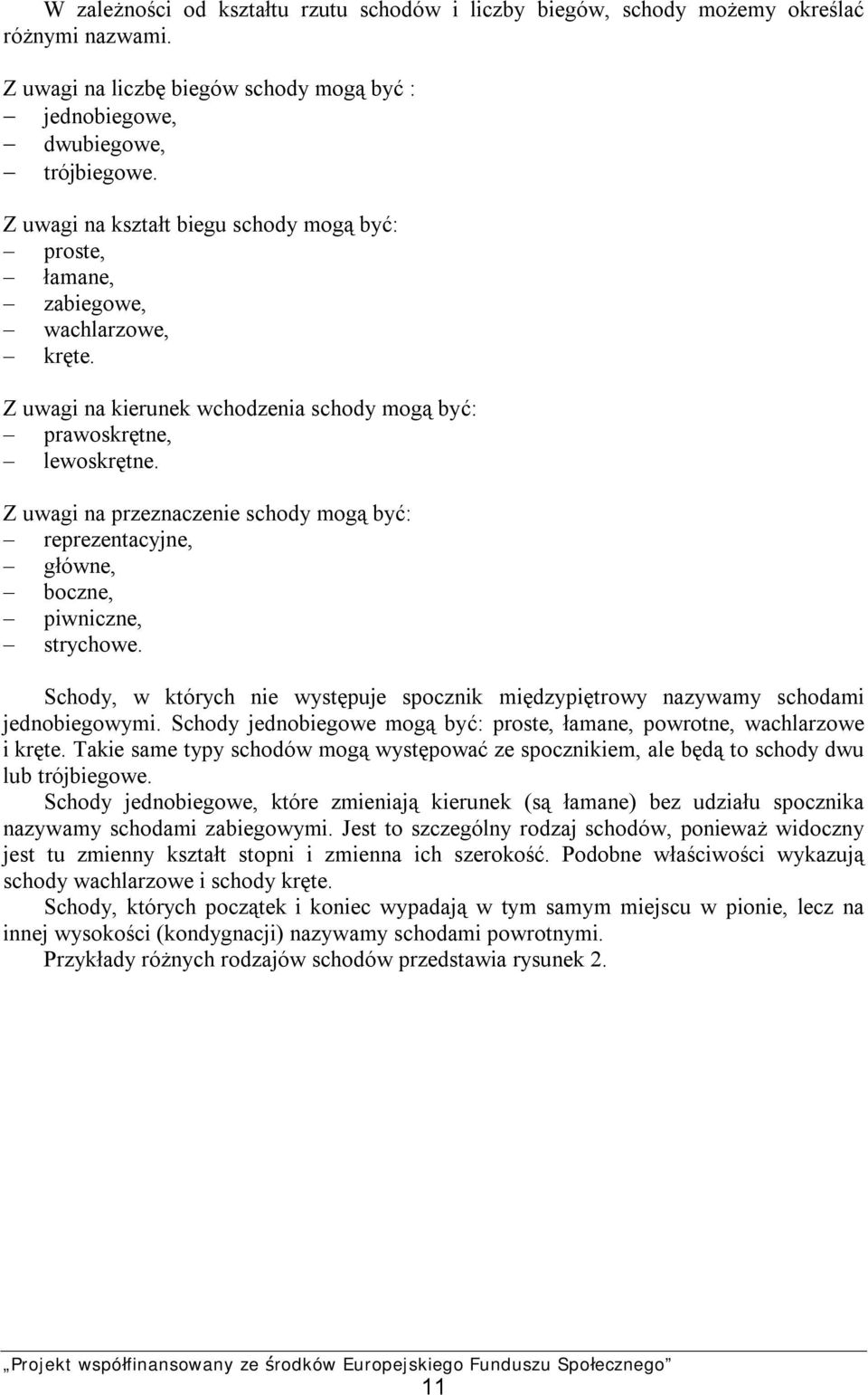 Z uwagi na przeznaczenie schody mogą być: reprezentacyjne, główne, boczne, piwniczne, strychowe. Schody, w których nie występuje spocznik międzypiętrowy nazywamy schodami jednobiegowymi.