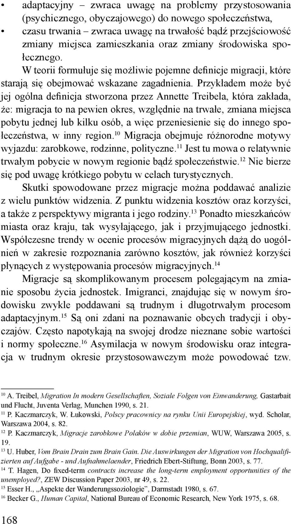 Przykładem może być jej ogólna definicja stworzona przez Annette Treibela, która zakłada, że: migracja to na pewien okres, względnie na trwałe, zmiana miejsca pobytu jednej lub kilku osób, a więc