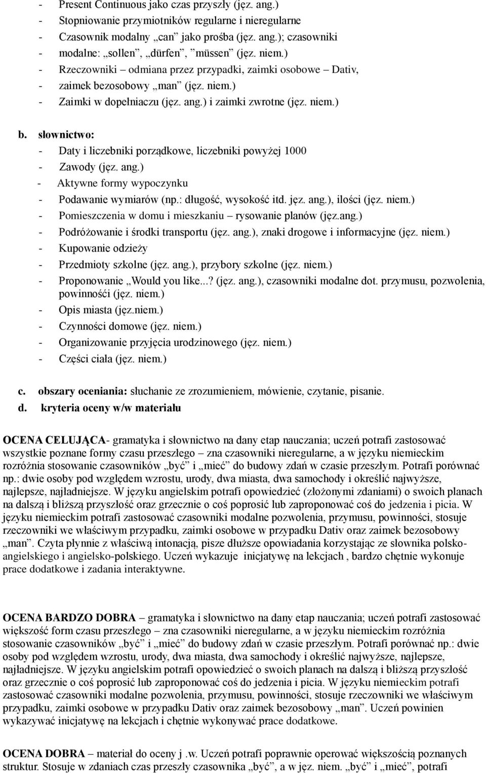 ang.) - Aktywne formy wypoczynku - Podawanie wymiarów (np.: długość, wysokość itd. jęz. ang.), ilości (jęz. niem.) - Pomieszczenia w domu i mieszkaniu rysowanie planów (jęz.ang.) - Podróżowanie i środki transportu (jęz.