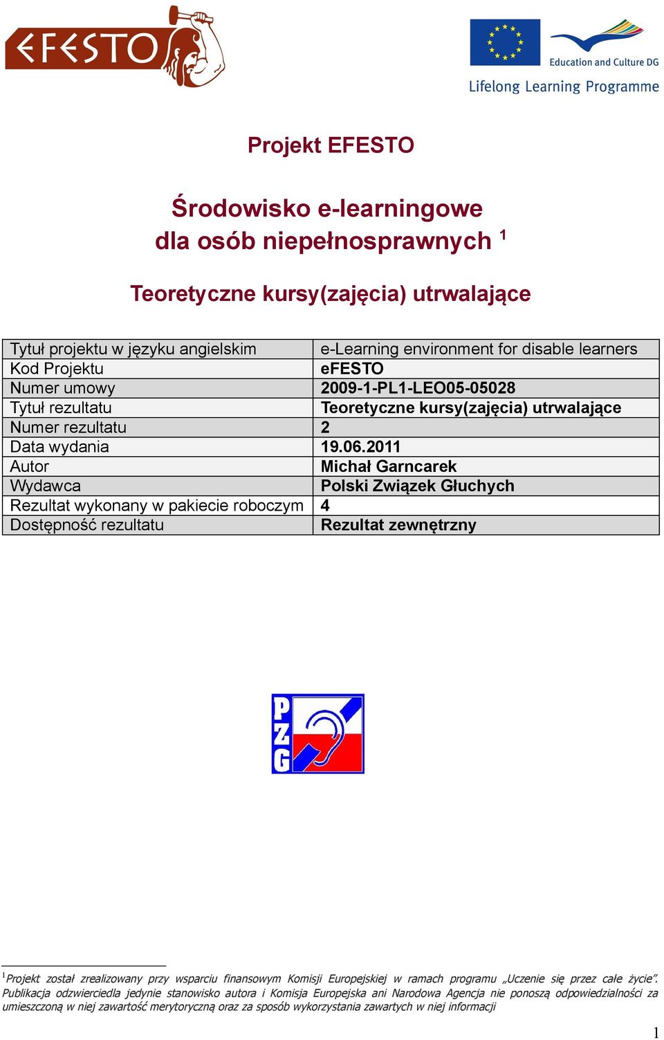2011 Autor Michał Garncarek Wydawca Polski Związek Głuchych Rezultat wykonany w pakiecie roboczym 4 Dostępność rezultatu Rezultat zewnętrzny 1 Projekt został zrealizowany przy wsparciu finansowym