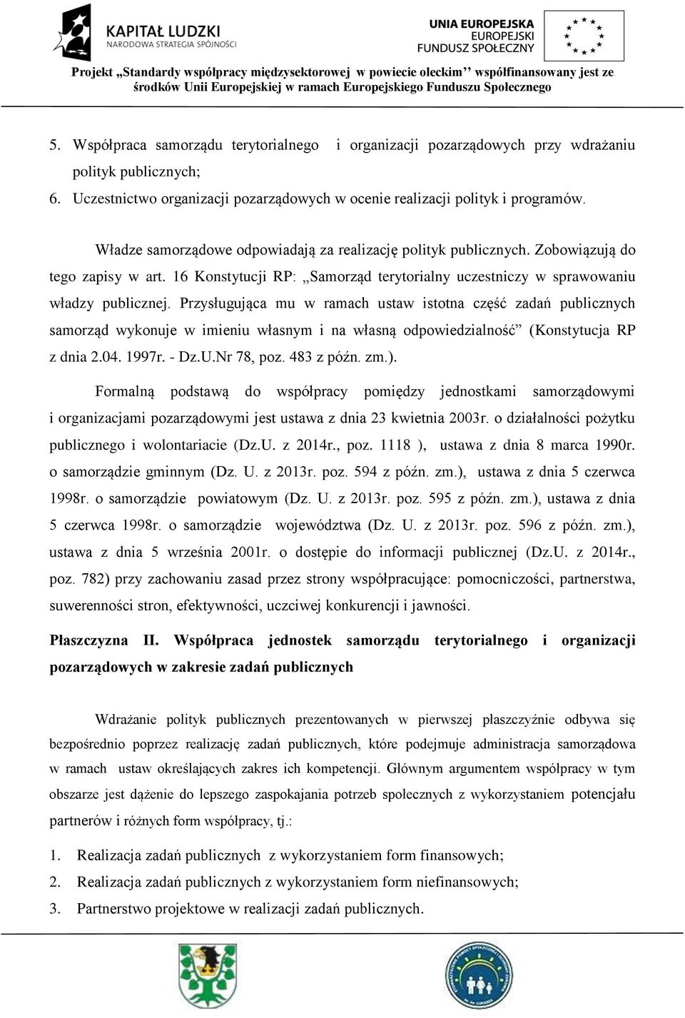 Przysługująca mu w ramach ustaw istotna część zadań publicznych samorząd wykonuje w imieniu własnym i na własną odpowiedzialność (Konstytucja RP z dnia 2.04. 1997r. - Dz.U.Nr 78, poz. 483 z późn. zm.