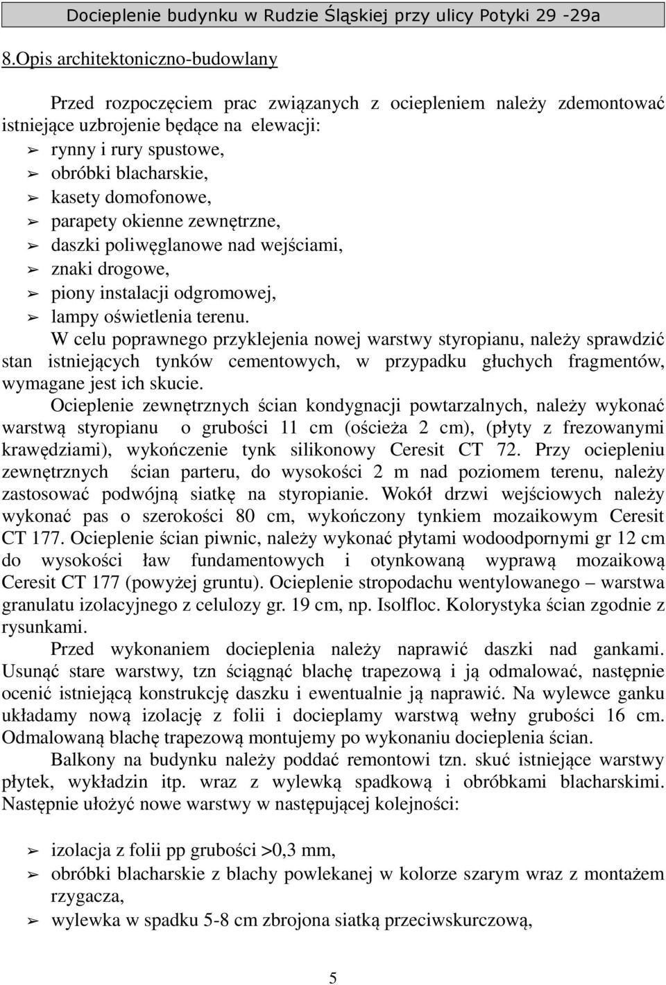 W celu poprawnego przyklejenia nowej warstwy styropianu, należy sprawdzić stan istniejących tynków cementowych, w przypadku głuchych fragmentów, wymagane jest ich skucie.