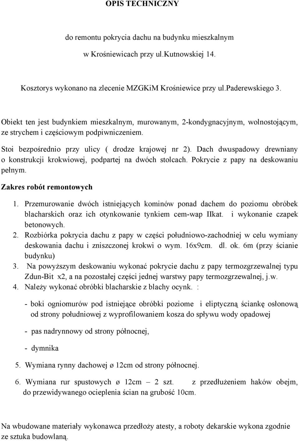 Dach dwuspadowy drewniany o konstrukcji krokwiowej, podpartej na dwóch stolcach. Pokrycie z papy na deskowaniu pełnym. Zakres robót remontowych 1.