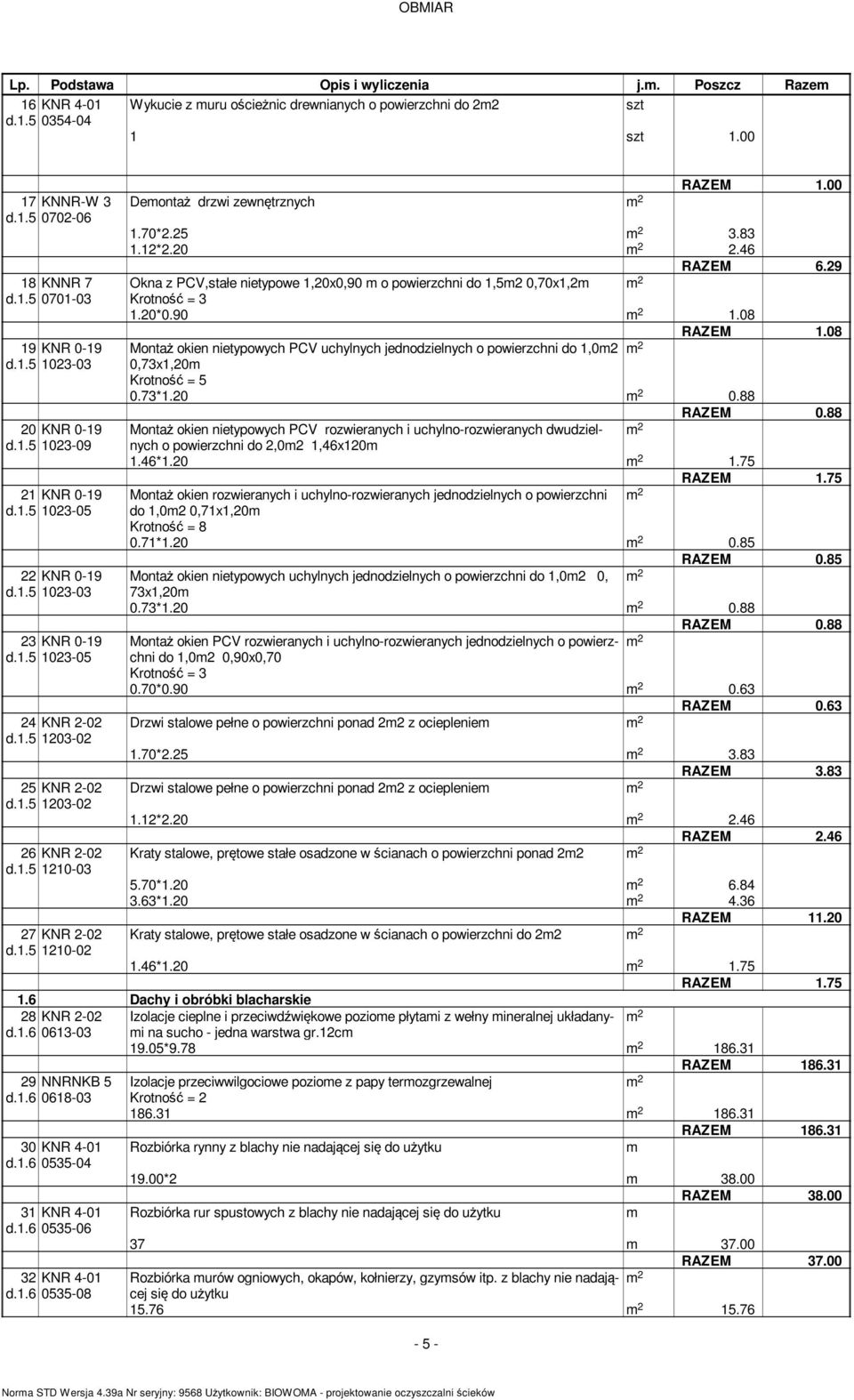 1.5 1210-02 Deontaż drzwi zewnętrznych RAZEM 1.00 1.70*2.25 3.83 1.12*2.20 2.46 RAZEM 6.29 Okna z PCV,stałe nietypowe 1,20x0,90 o powierzchni do 1,52 0,70x1,2 Krotność = 3 1.20*0.90 1.08 RAZEM 1.