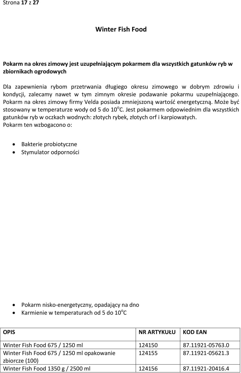 Może być stosowany w temperaturze wody od 5 do 10 o C. Jest pokarmem odpowiednim dla wszystkich gatunków ryb w oczkach wodnych: złotych rybek, złotych orf i karpiowatych.