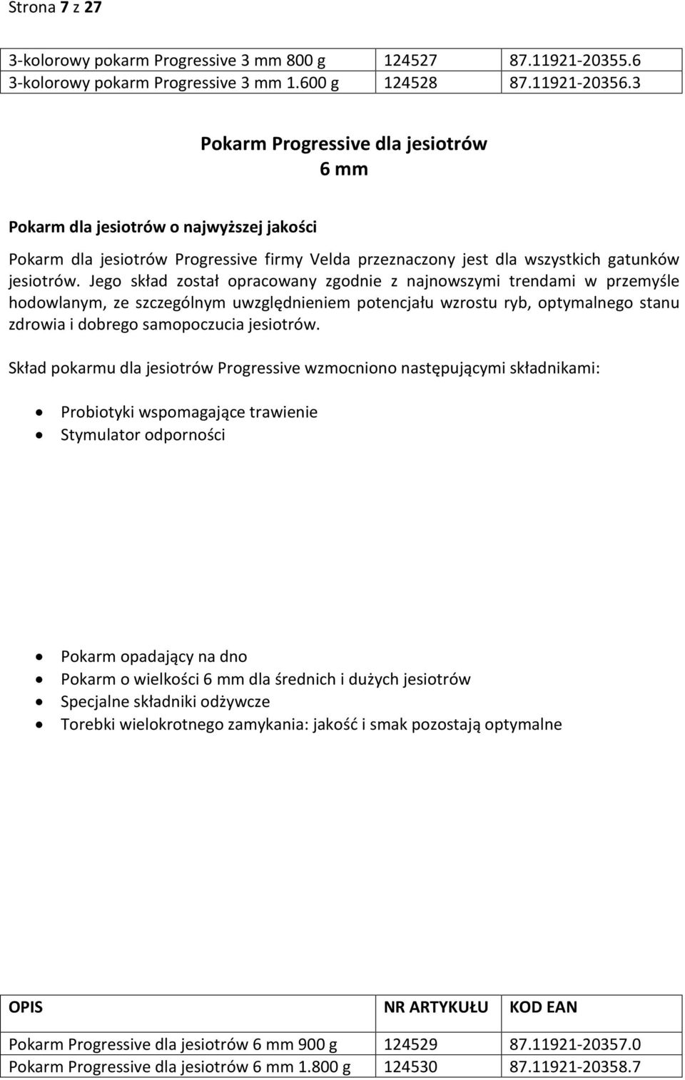 Jego skład został opracowany zgodnie z najnowszymi trendami w przemyśle hodowlanym, ze szczególnym uwzględnieniem potencjału wzrostu ryb, optymalnego stanu zdrowia i dobrego samopoczucia jesiotrów.