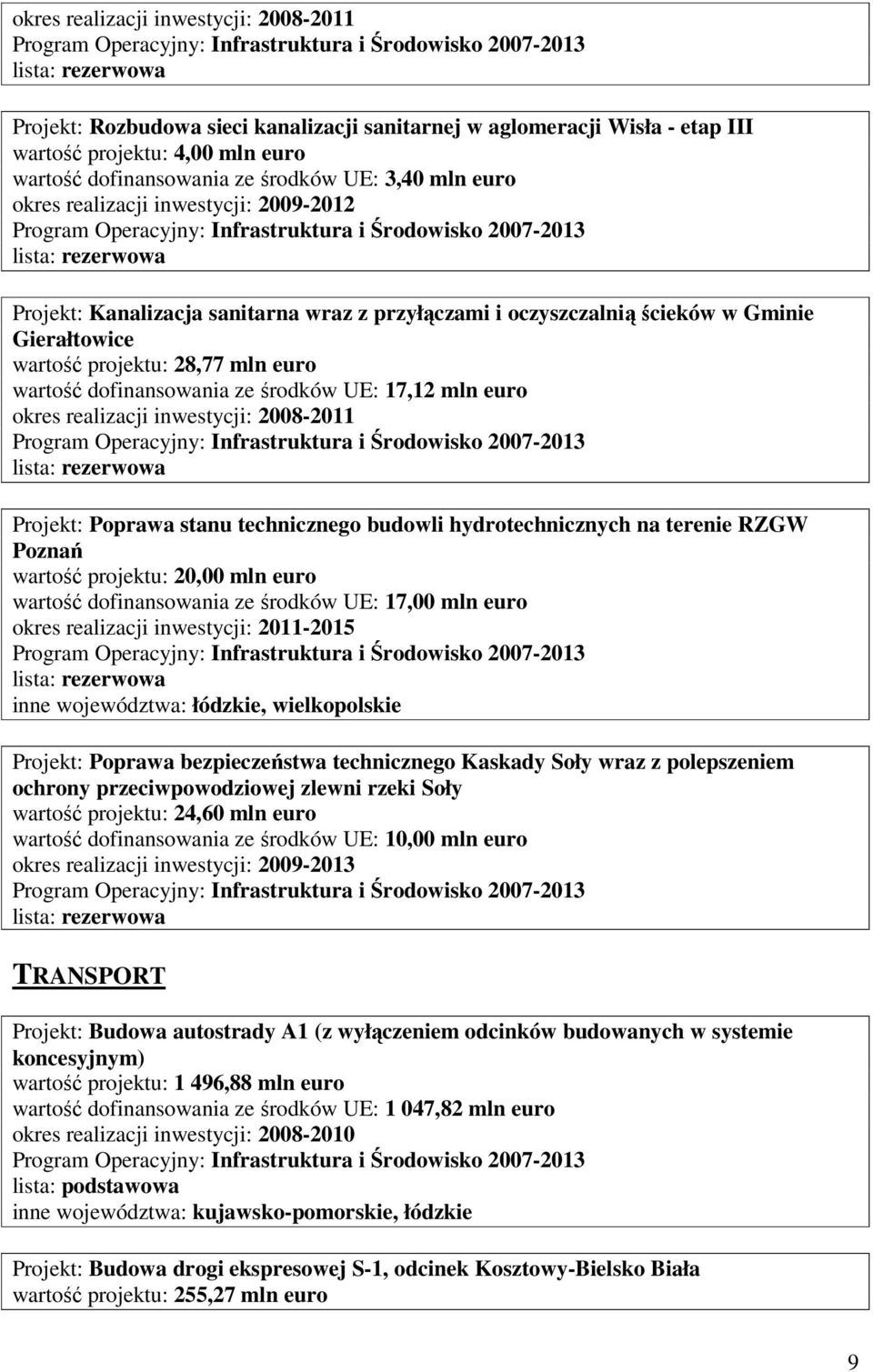 hydrotechnicznych na terenie RZGW Poznań wartość projektu: 20,00 mln euro wartość dofinansowania ze środków UE: 17,00 mln euro okres realizacji inwestycji: 2011-2015 inne województwa: łódzkie,