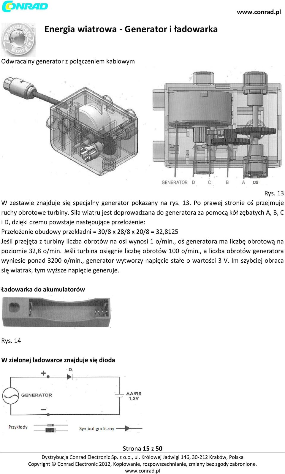 przejęta z turbiny liczba obrotów na osi wynosi 1 o/min., oś generatora ma liczbę obrotową na poziomie 32,8 o/min. Jeśli turbina osiągnie liczbę obrotów 100 o/min.