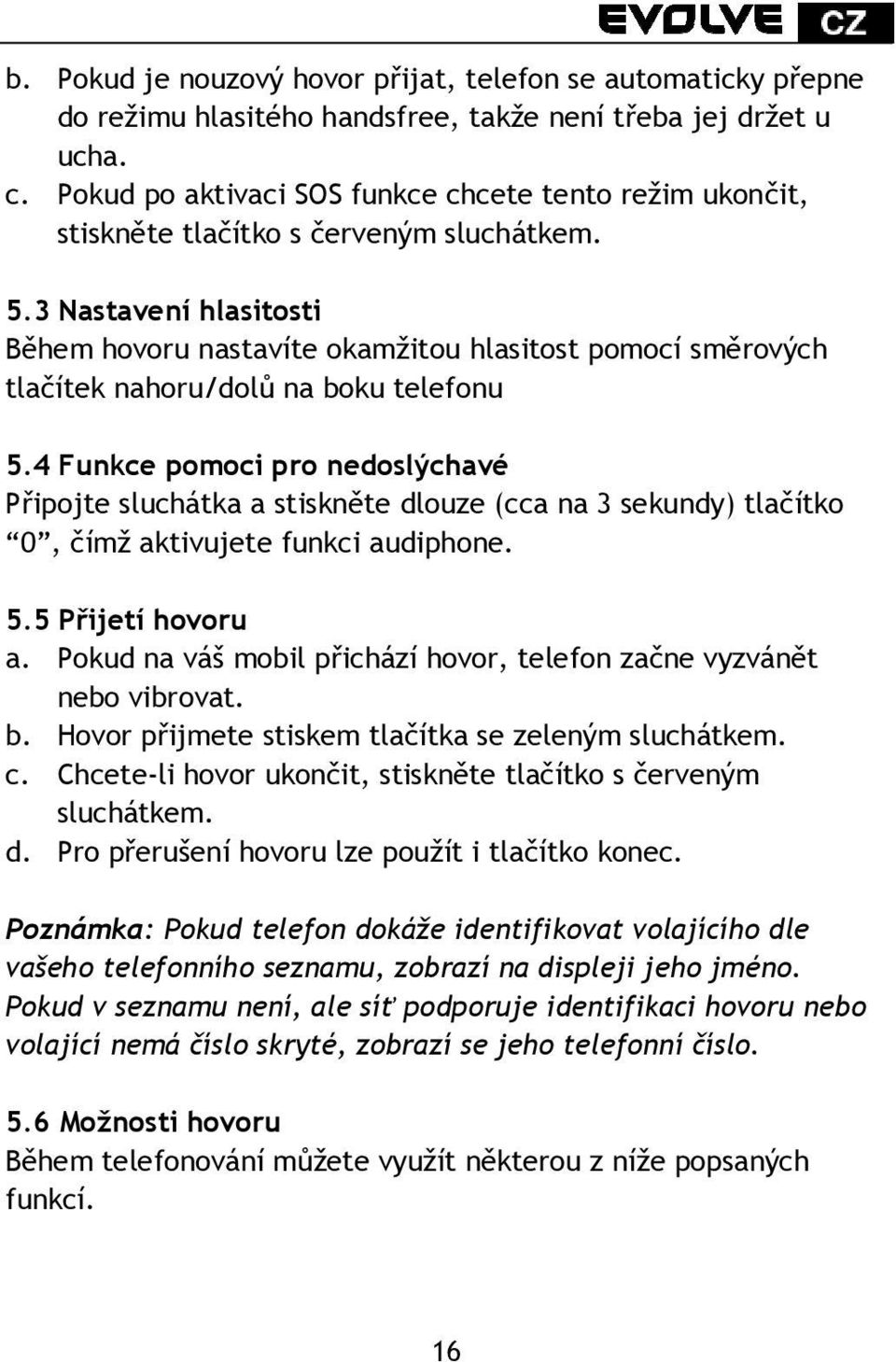 3 Nastavení hlasitosti Během hovoru nastavíte okamžitou hlasitost pomocí směrových tlačítek nahoru/dolů na boku telefonu 5.