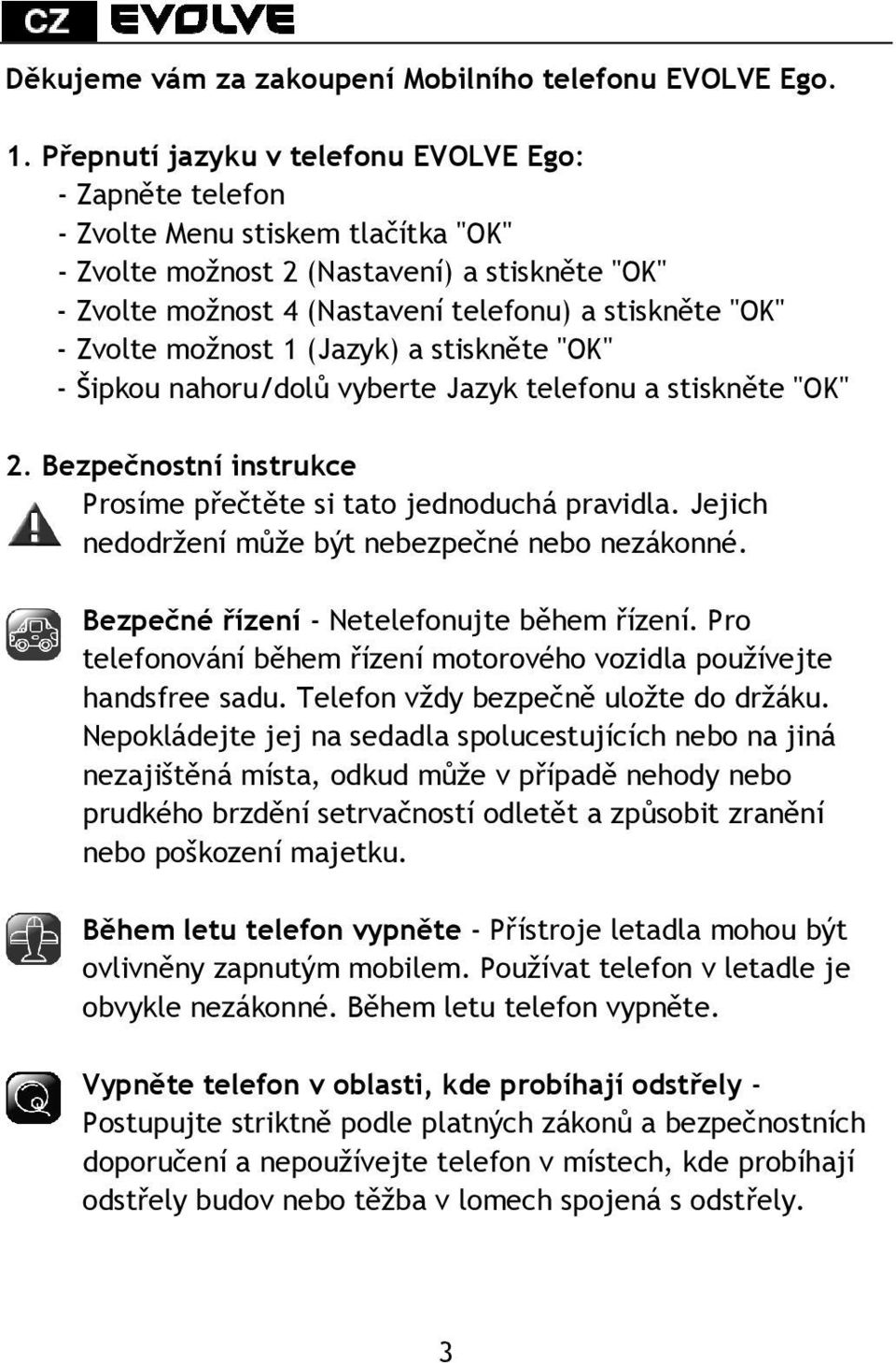 Zvolte možnost 1 (Jazyk) a stiskněte "OK" - Šipkou nahoru/dolů vyberte Jazyk telefonu a stiskněte "OK" 2. Bezpečnostní instrukce Prosíme přečtěte si tato jednoduchá pravidla.