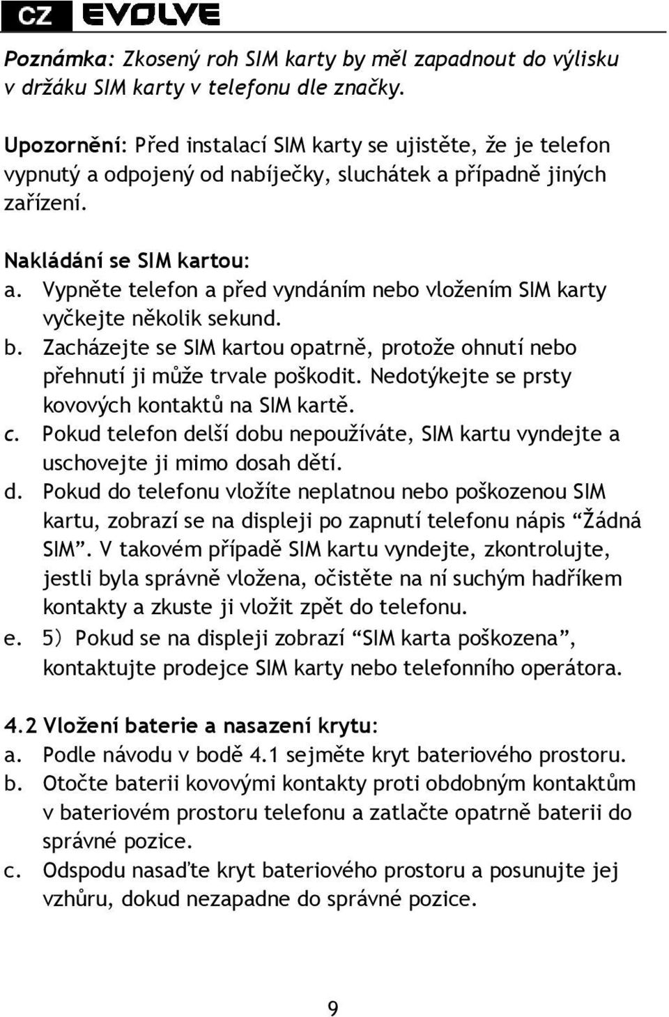 Vypněte telefon a před vyndáním nebo vložením SIM karty vyčkejte několik sekund. b. Zacházejte se SIM kartou opatrně, protože ohnutí nebo přehnutí ji může trvale poškodit.