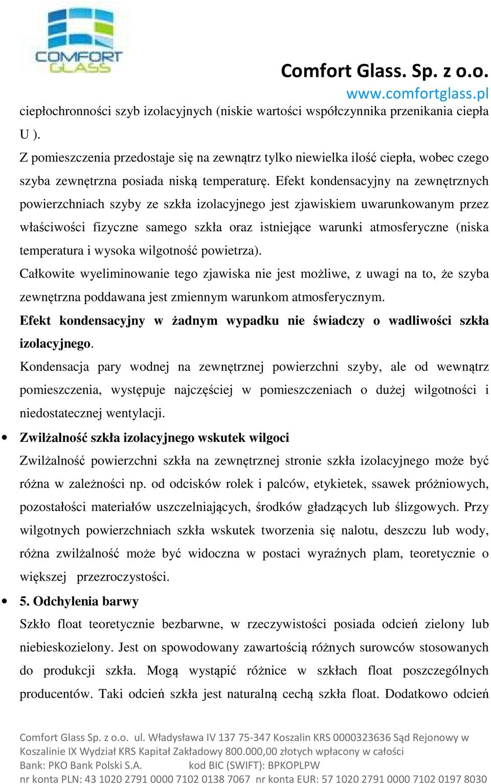 Efekt kondensacyjny na zewnętrznych powierzchniach szyby ze szkła izolacyjnego jest zjawiskiem uwarunkowanym przez właściwości fizyczne samego szkła oraz istniejące warunki atmosferyczne (niska