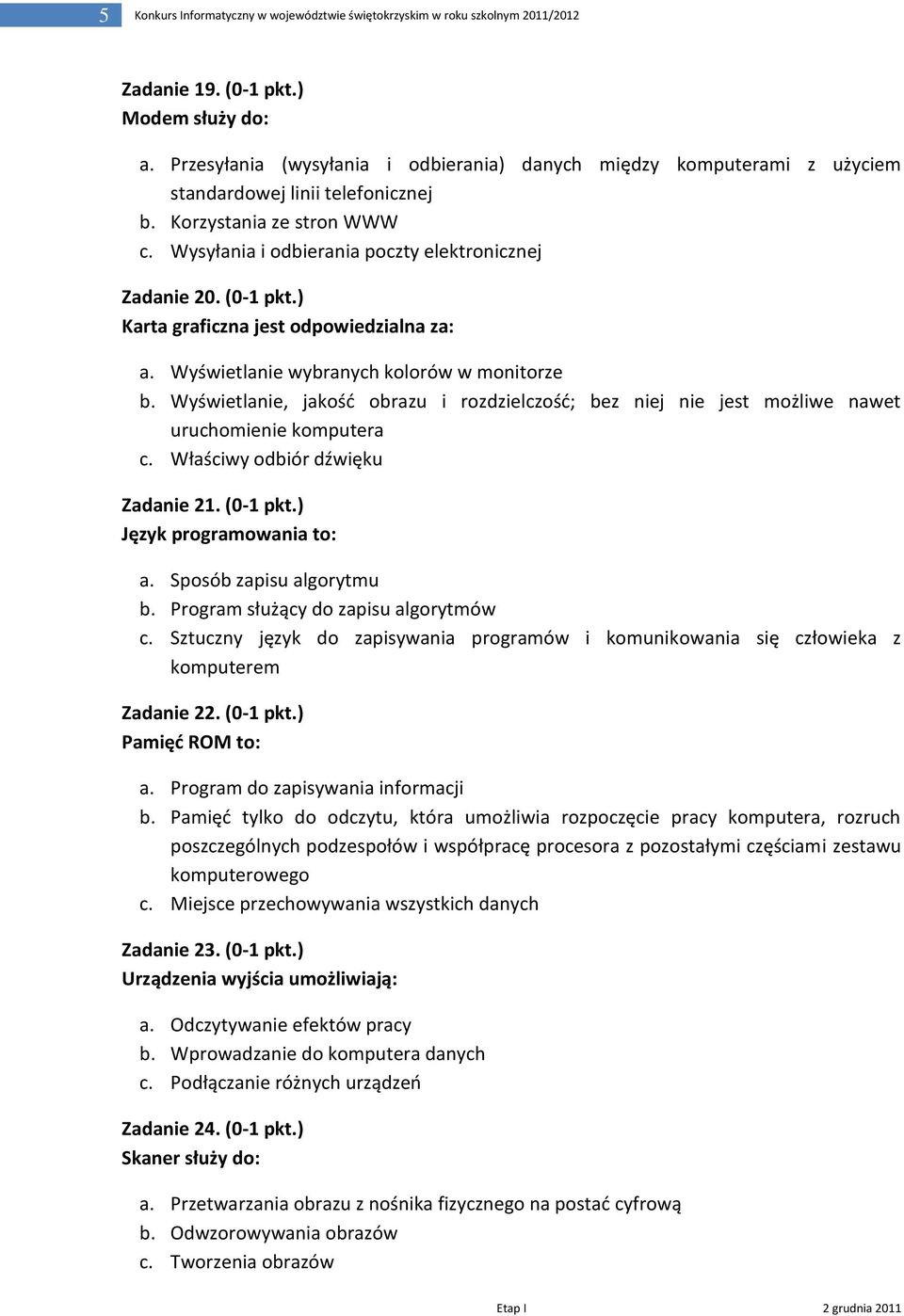 (0-1 pkt.) Karta graficzna jest odpowiedzialna za: a. Wyświetlanie wybranych kolorów w monitorze b.