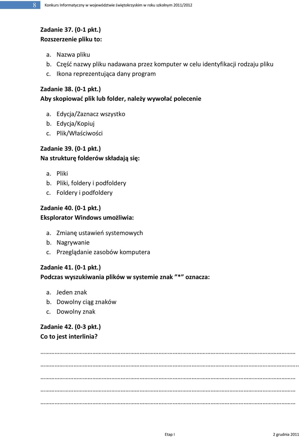 Edycja/Zaznacz wszystko b. Edycja/Kopiuj c. Plik/Właściwości Zadanie 39. (0-1 pkt.) Na strukturę folderów składają się: a. Pliki b. Pliki, foldery i podfoldery c. Foldery i podfoldery Zadanie 40.